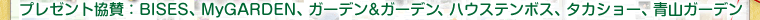 プレゼント協賛：BISES、MyGARDEN、ガーデン＆ガーデン、ハウステンボス、株式会社タカショー、株式会社青山ガーデン