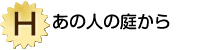 H賞「あの人の庭から」