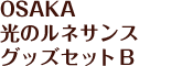 OSAKA 光のルネサンス グッズセット B