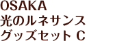 OSAKA 光のルネサンス グッズセット C